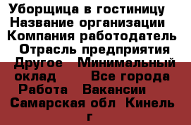 Уборщица в гостиницу › Название организации ­ Компания-работодатель › Отрасль предприятия ­ Другое › Минимальный оклад ­ 1 - Все города Работа » Вакансии   . Самарская обл.,Кинель г.